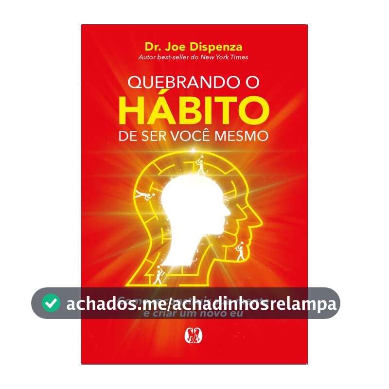 Quebrando o hábito de ser você mesmo: como reconstruir sua mente e criar um novo eu